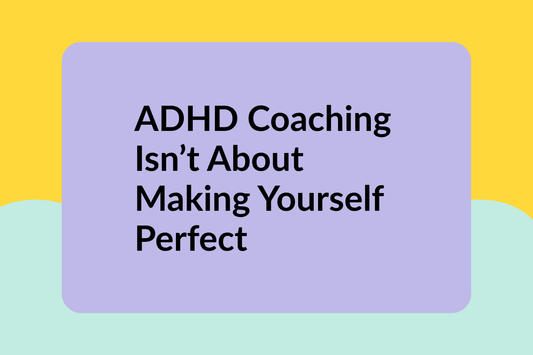 ADHD Coaching Isn't About Making Yourself Perfect